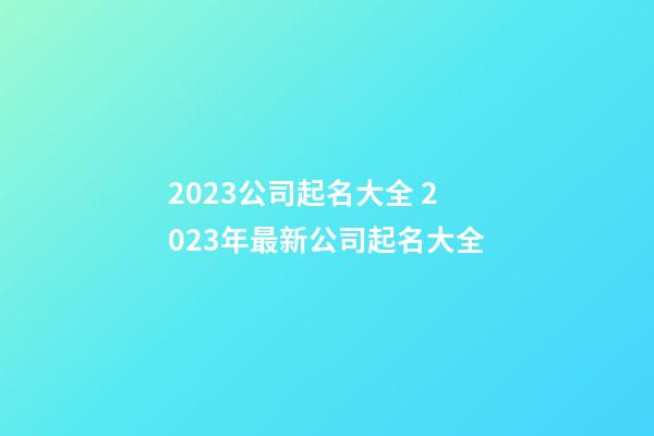 2023公司起名大全 2023年最新公司起名大全-第1張-公司起名-玄機(jī)派